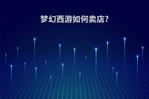 梦幻西游如何卖店?