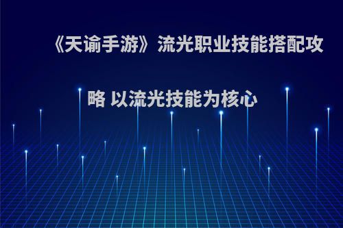 《天谕手游》流光职业技能搭配攻略 以流光技能为核心