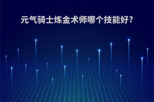 元气骑士炼金术师哪个技能好?