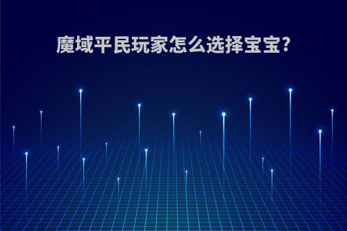 魔域平民玩家怎么选择宝宝?