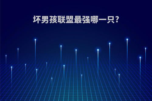 坏男孩联盟最强哪一只?