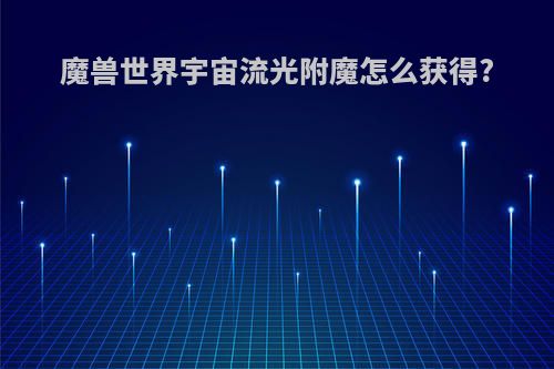 魔兽世界宇宙流光附魔怎么获得?