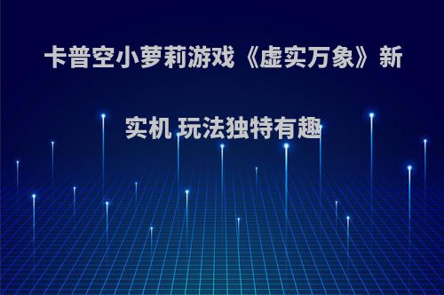 卡普空小萝莉游戏《虚实万象》新实机 玩法独特有趣
