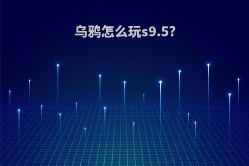 乌鸦怎么玩s9.5?