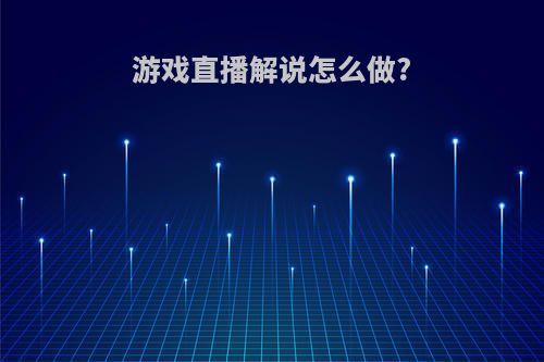 游戏直播解说怎么做?