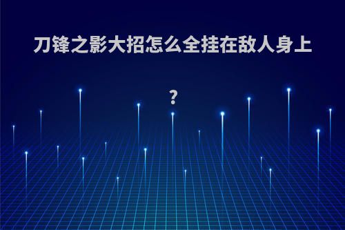 刀锋之影大招怎么全挂在敌人身上?