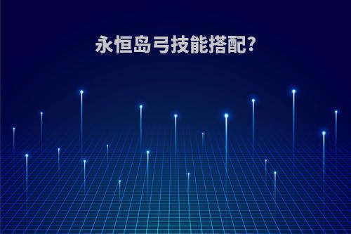 永恒岛弓技能搭配?