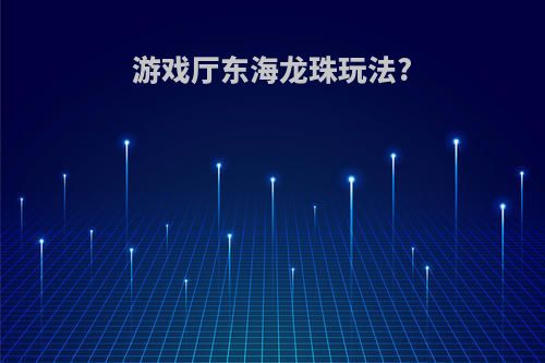 游戏厅东海龙珠玩法?