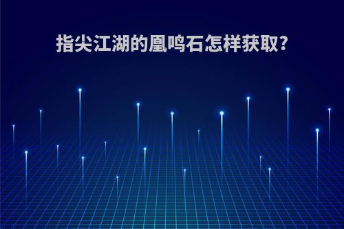 指尖江湖的凰鸣石怎样获取?