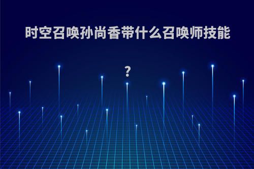 时空召唤孙尚香带什么召唤师技能?