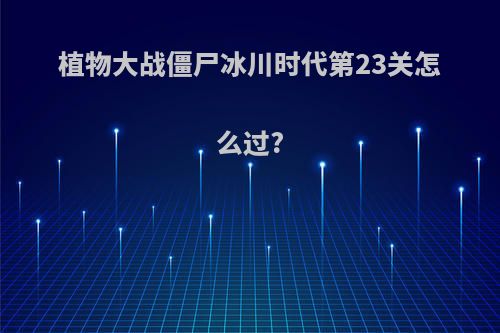 植物大战僵尸冰川时代第23关怎么过?