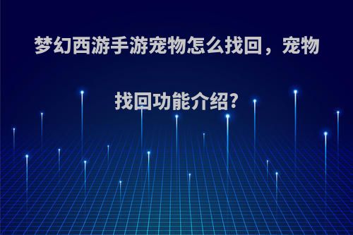 梦幻西游手游宠物怎么找回，宠物找回功能介绍?