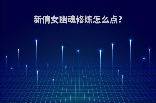 新倩女幽魂修炼怎么点?