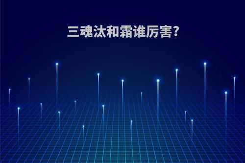 三魂汰和霜谁厉害?