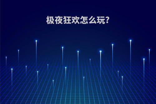 极夜狂欢怎么玩?