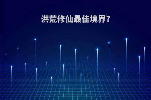 洪荒修仙最佳境界?