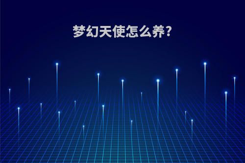 梦幻天使怎么养?