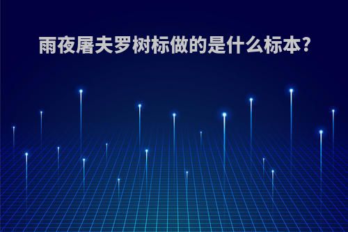 雨夜屠夫罗树标做的是什么标本?