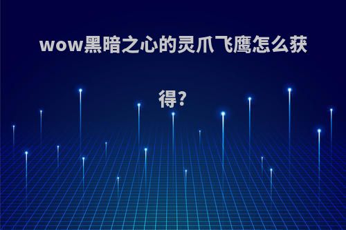 wow黑暗之心的灵爪飞鹰怎么获得?