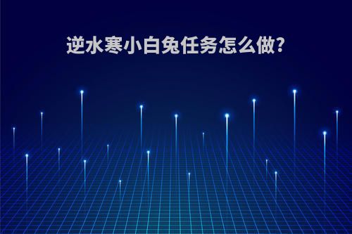 逆水寒小白兔任务怎么做?