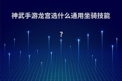 神武手游龙宫选什么通用坐骑技能?