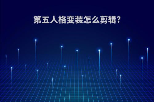 第五人格变装怎么剪辑?