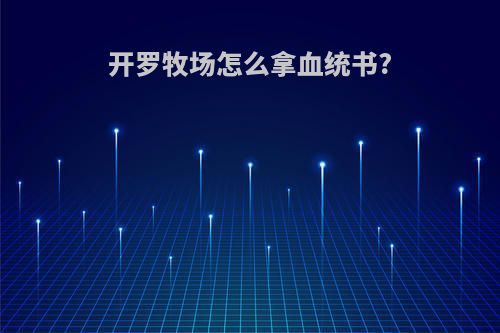 开罗牧场怎么拿血统书?