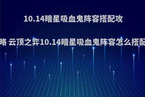 10.14暗星吸血鬼阵容搭配攻略 云顶之弈10.14暗星吸血鬼阵容怎么搭配(云顶之弈黑暗吸血鬼阵容)