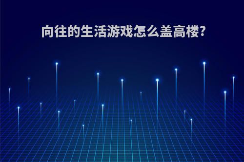 向往的生活游戏怎么盖高楼?