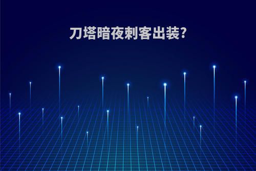 刀塔暗夜刺客出装?