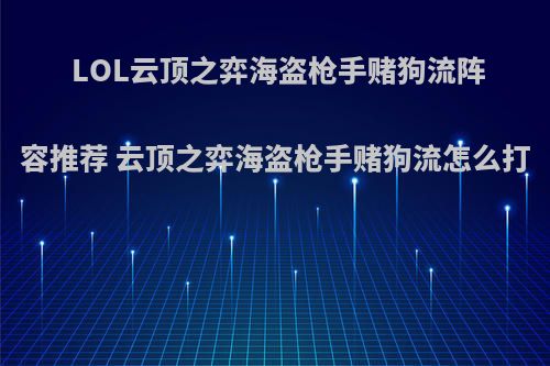 LOL云顶之弈海盗枪手赌狗流阵容推荐 云顶之弈海盗枪手赌狗流怎么打
