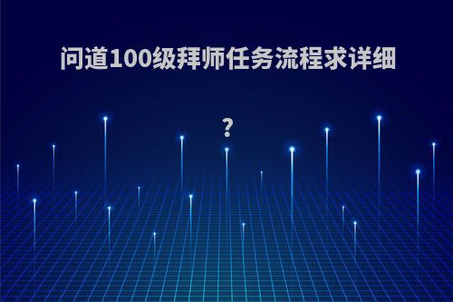 问道100级拜师任务流程求详细?