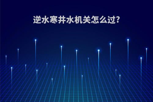 逆水寒井水机关怎么过?