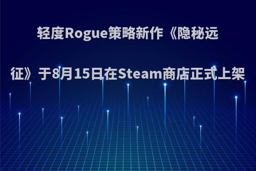 轻度Rogue策略新作《隐秘远征》于8月15日在Steam商店正式上架