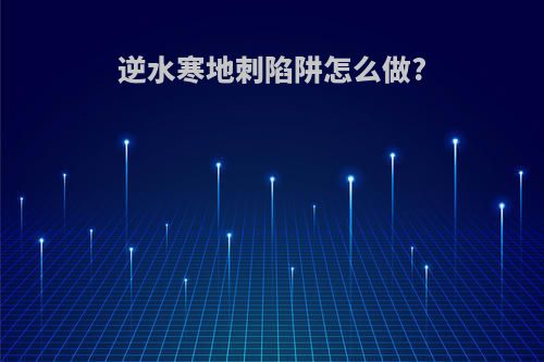 逆水寒地刺陷阱怎么做?