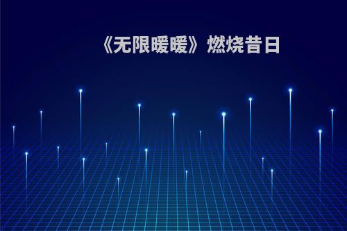 《无限暖暖》燃烧昔日