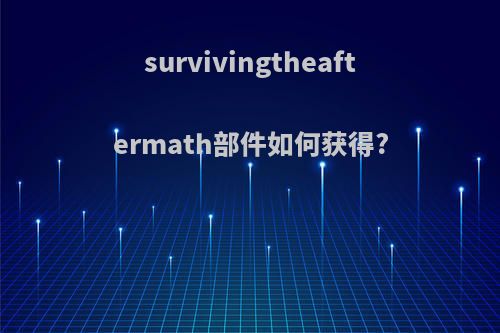 survivingtheaftermath部件如何获得?