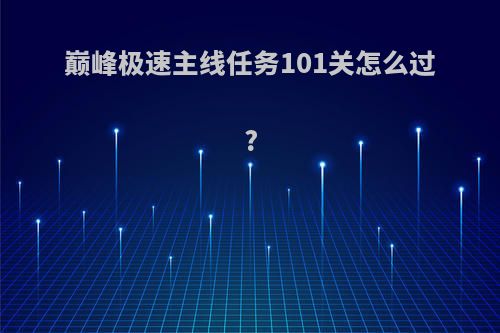 巅峰极速主线任务101关怎么过?