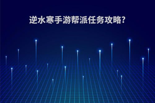 逆水寒手游帮派任务攻略?