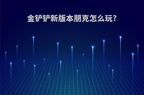 金铲铲新版本朋克怎么玩?