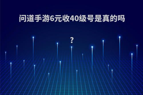 问道手游6元收40级号是真的吗?
