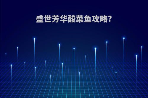 盛世芳华酸菜鱼攻略?