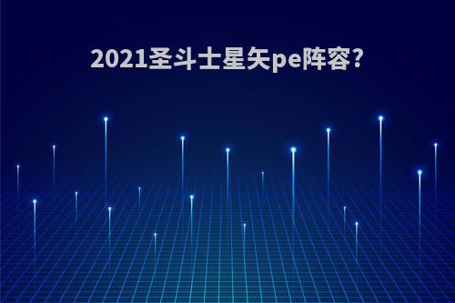 2021圣斗士星矢pe阵容?