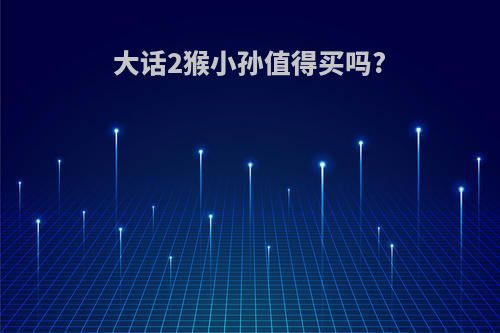 大话2猴小孙值得买吗?