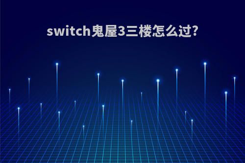 switch鬼屋3三楼怎么过?
