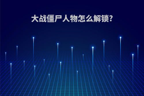 大战僵尸人物怎么解锁?