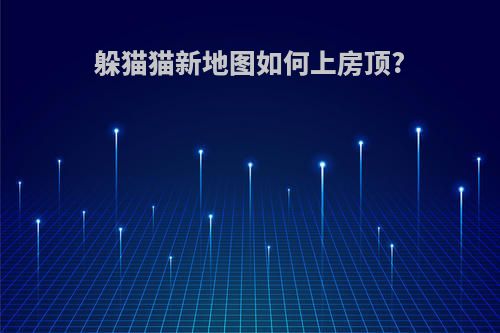 躲猫猫新地图如何上房顶?