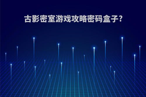古影密室游戏攻略密码盒子?