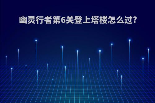 幽灵行者第6关登上塔楼怎么过?
