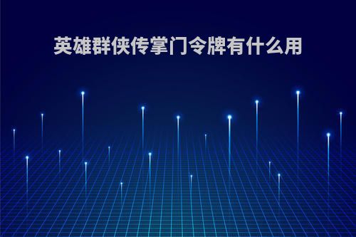 英雄群侠传掌门令牌有什么用